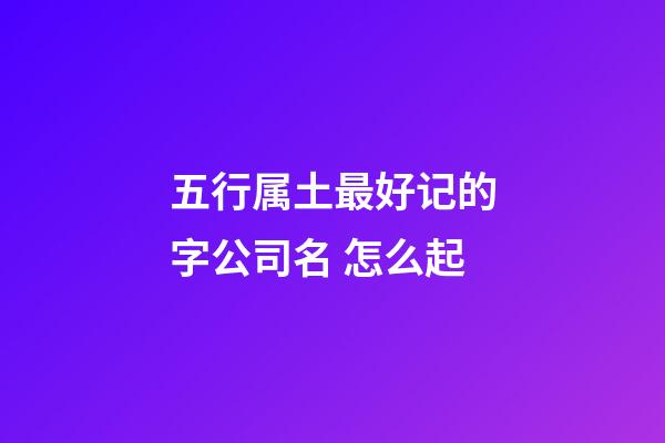 五行属土最好记的字公司名 怎么起-第1张-公司起名-玄机派